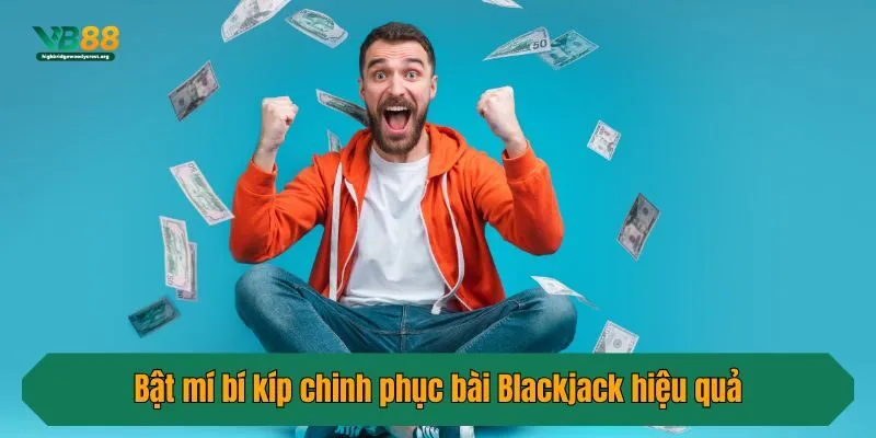 Bật mí bí kíp chinh phục bài Blackjack hiệu quả
