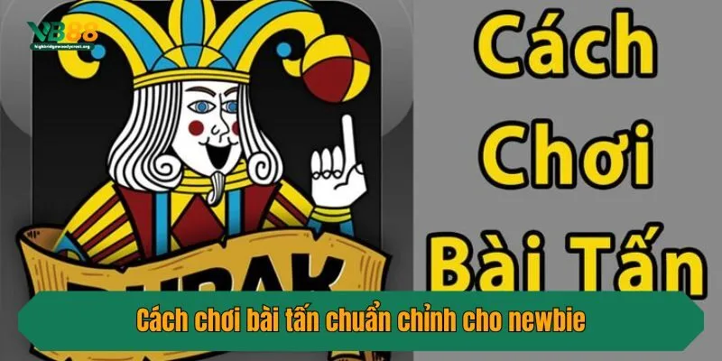 Cách chơi bài tấn chuẩn chỉnh cho newbie