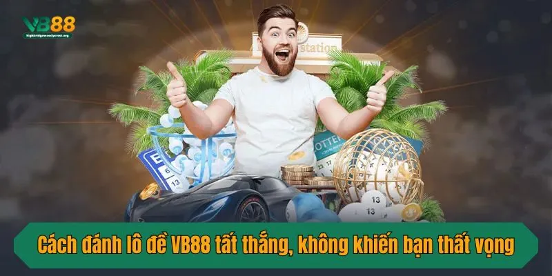 Cách đánh lô đề VB88 tất thắng, không khiến bạn thất vọng