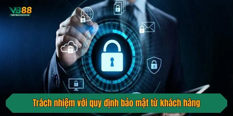 Trách nhiệm với quy định bảo mật từ khách hàng