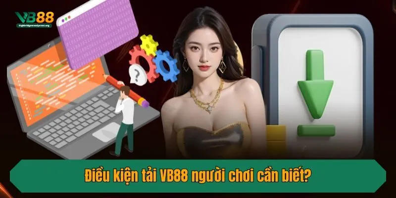Điều kiện tải VB88 người chơi cần biết?
