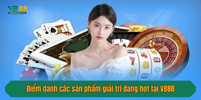 Điểm danh các sản phẩm giải trí đang hot tại VB88