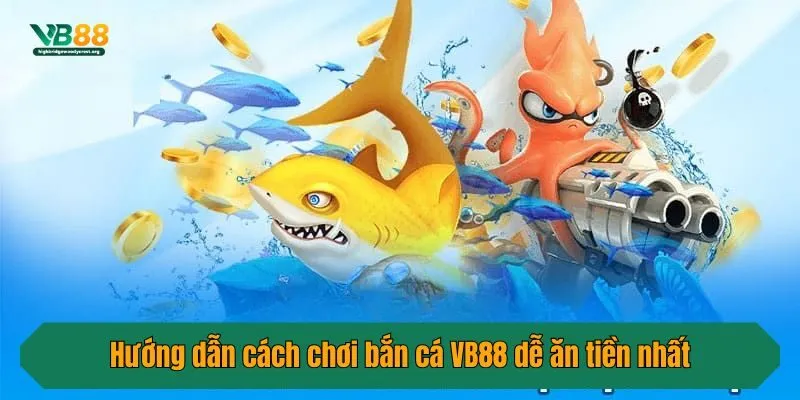 Hướng dẫn cách chơi bắn cá VB88 dễ ăn tiền nhất