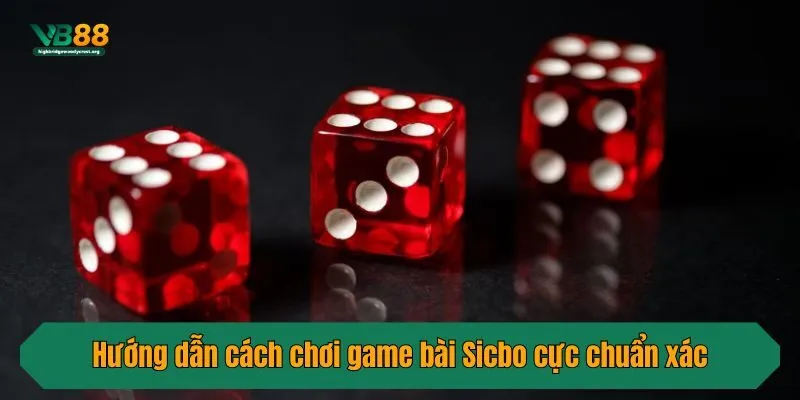 Hướng dẫn cách chơi game bài Sicbo cực chuẩn xác