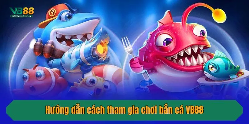 Hướng dẫn cách tham gia chơi bắn cá VB88