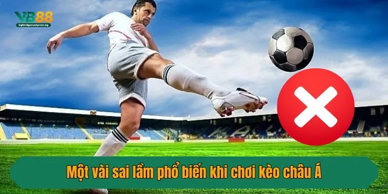 Một vài sai lầm phổ biến khi chơi kèo châu Á