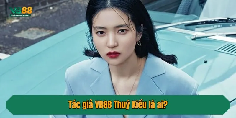 Tác giả VB88 Thuý Kiều là ai?