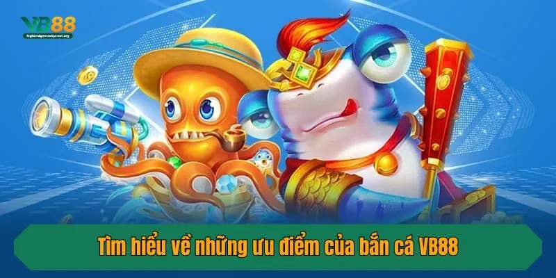 Tìm hiểu về những ưu điểm của bắn cá VB88