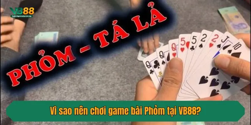 Vì sao nên chơi game bài Phỏm tại VB88?